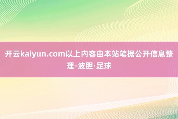 开云kaiyun.com以上内容由本站笔据公开信息整理-波胆·足球