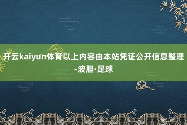 开云kaiyun体育以上内容由本站凭证公开信息整理-波胆·足球
