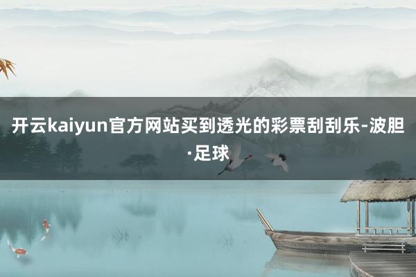 开云kaiyun官方网站买到透光的彩票刮刮乐-波胆·足球