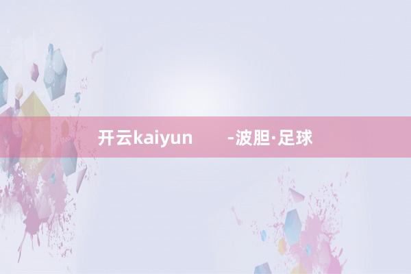 开云kaiyun       -波胆·足球