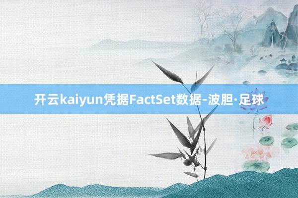 开云kaiyun　　凭据FactSet数据-波胆·足球
