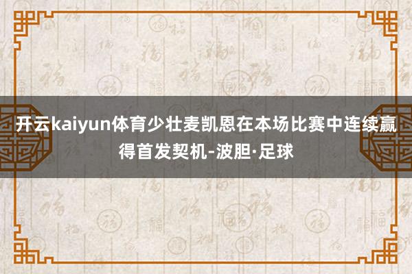 开云kaiyun体育少壮麦凯恩在本场比赛中连续赢得首发契机-波胆·足球