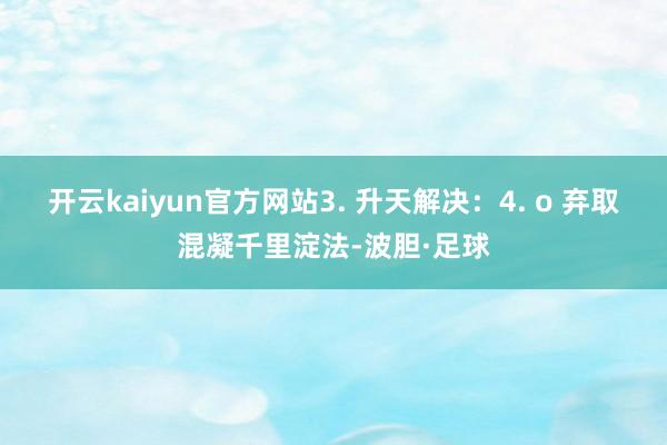 开云kaiyun官方网站3. 升天解决：4. o 弃取混凝千里淀法-波胆·足球