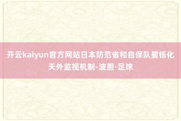 开云kaiyun官方网站日本防范省和自保队矍铄化天外监视机制-波胆·足球