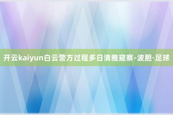 开云kaiyun白云警方过程多日清雅窥察-波胆·足球