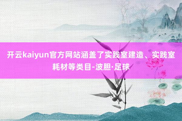 开云kaiyun官方网站涵盖了实践室建造、实践室耗材等类目-波胆·足球