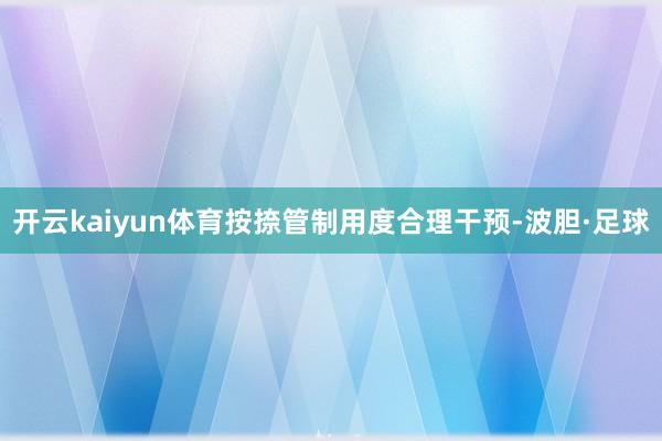 开云kaiyun体育按捺管制用度合理干预-波胆·足球