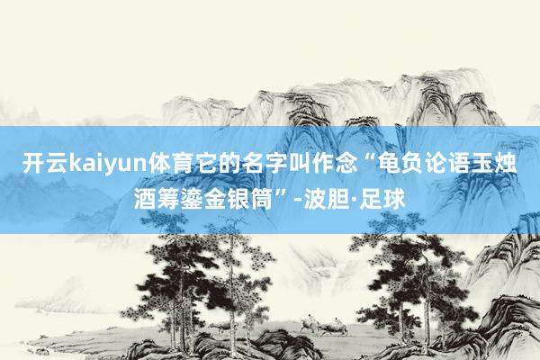 开云kaiyun体育它的名字叫作念“龟负论语玉烛酒筹鎏金银筒”-波胆·足球