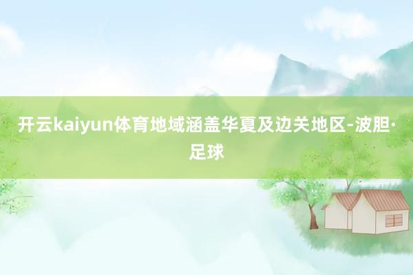 开云kaiyun体育地域涵盖华夏及边关地区-波胆·足球