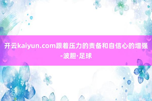 开云kaiyun.com跟着压力的责备和自信心的增强-波胆·足球