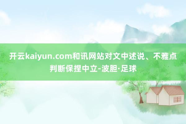 开云kaiyun.com和讯网站对文中述说、不雅点判断保捏中立-波胆·足球