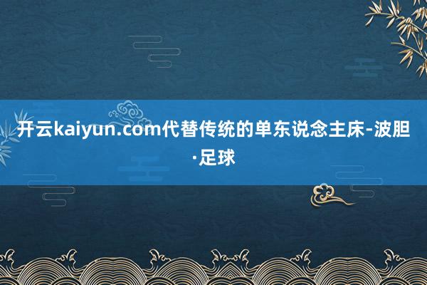 开云kaiyun.com代替传统的单东说念主床-波胆·足球