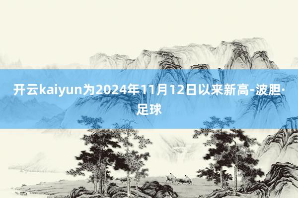 开云kaiyun为2024年11月12日以来新高-波胆·足球