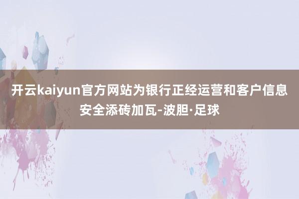 开云kaiyun官方网站为银行正经运营和客户信息安全添砖加瓦-波胆·足球