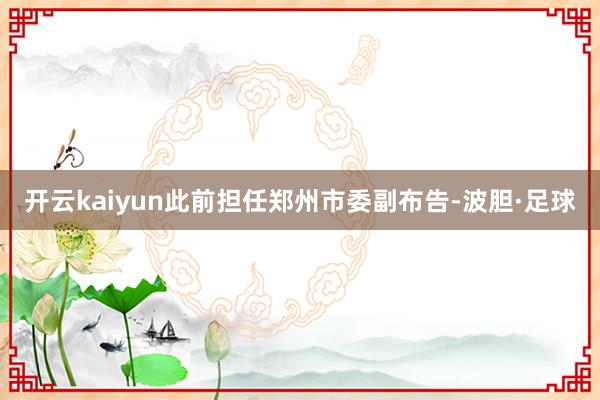 开云kaiyun此前担任郑州市委副布告-波胆·足球