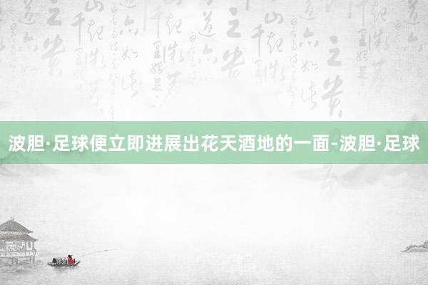 波胆·足球便立即进展出花天酒地的一面-波胆·足球