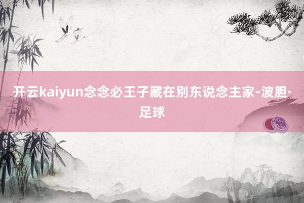 开云kaiyun念念必王子藏在别东说念主家-波胆·足球