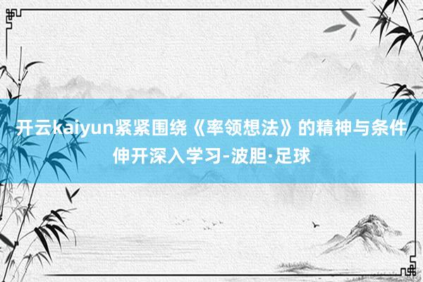 开云kaiyun紧紧围绕《率领想法》的精神与条件伸开深入学习-波胆·足球