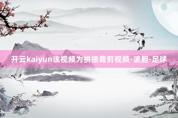 开云kaiyun该视频为拼接裁剪视频-波胆·足球