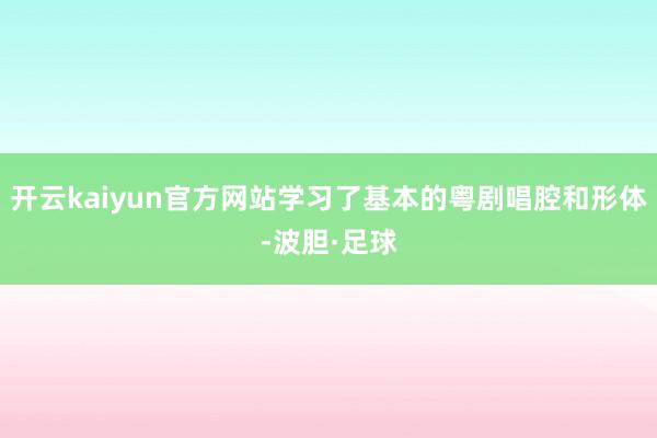 开云kaiyun官方网站学习了基本的粤剧唱腔和形体-波胆·足球
