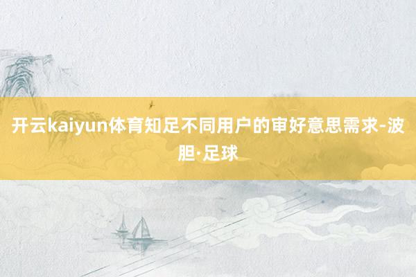 开云kaiyun体育知足不同用户的审好意思需求-波胆·足球