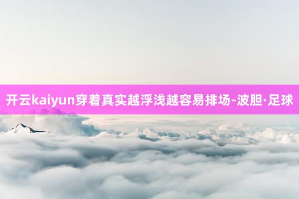 开云kaiyun穿着真实越浮浅越容易排场-波胆·足球