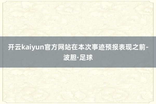 开云kaiyun官方网站　　在本次事迹预报表现之前-波胆·足球