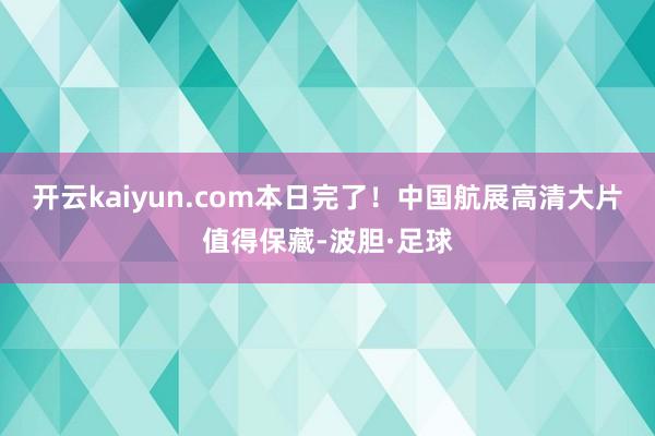 开云kaiyun.com本日完了！中国航展高清大片值得保藏-波胆·足球