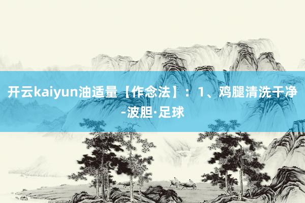 开云kaiyun油适量【作念法】：1、鸡腿清洗干净-波胆·足球