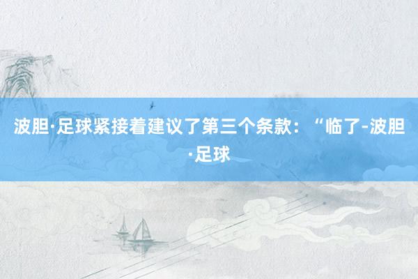 波胆·足球紧接着建议了第三个条款：“临了-波胆·足球