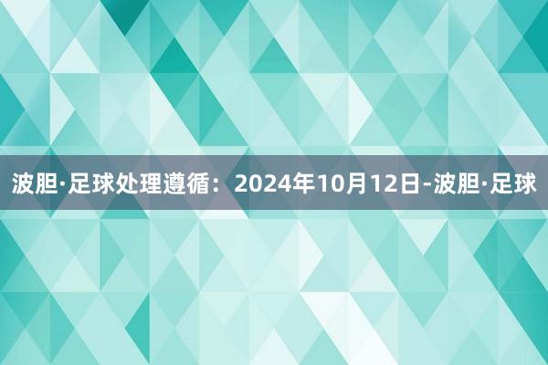 波胆·足球处理遵循：2024年10月12日-波胆·足球