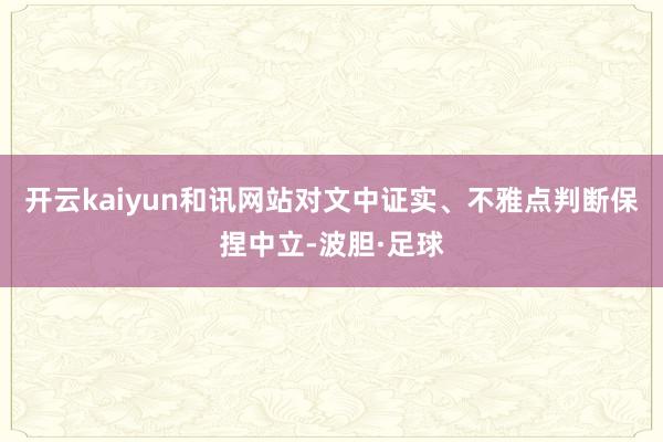 开云kaiyun和讯网站对文中证实、不雅点判断保捏中立-波胆·足球