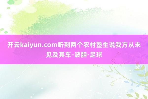 开云kaiyun.com听到两个农村塾生说我方从未见及其车-波胆·足球
