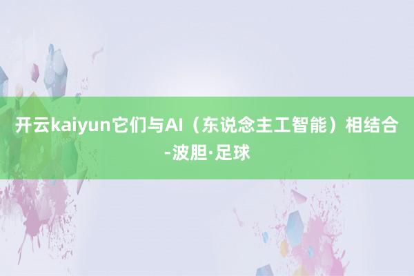 开云kaiyun它们与AI（东说念主工智能）相结合-波胆·足球