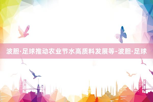 波胆·足球推动农业节水高质料发展等-波胆·足球