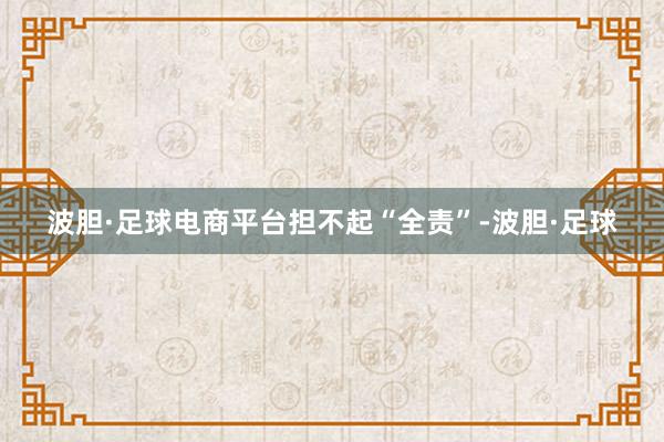 波胆·足球电商平台担不起“全责”-波胆·足球