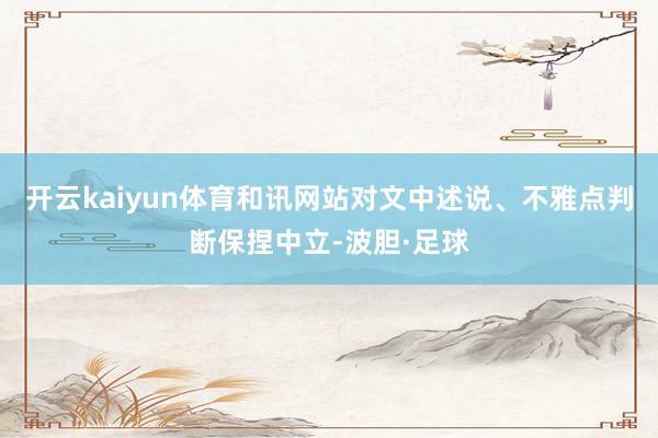 开云kaiyun体育和讯网站对文中述说、不雅点判断保捏中立-波胆·足球