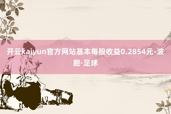 开云kaiyun官方网站基本每股收益0.2854元-波胆·足球