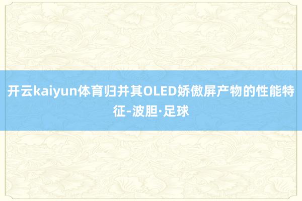 开云kaiyun体育归并其OLED娇傲屏产物的性能特征-波胆·足球