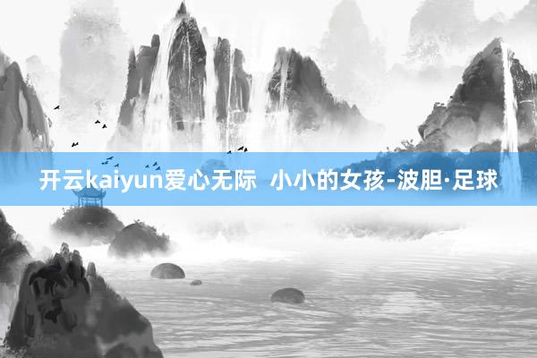 开云kaiyun爱心无际  小小的女孩-波胆·足球