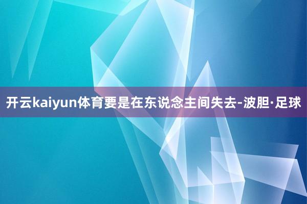 开云kaiyun体育要是在东说念主间失去-波胆·足球