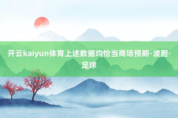 开云kaiyun体育上述数据均恰当商场预期-波胆·足球