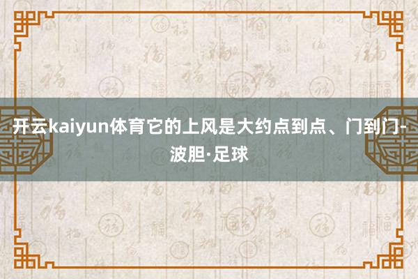 开云kaiyun体育它的上风是大约点到点、门到门-波胆·足球