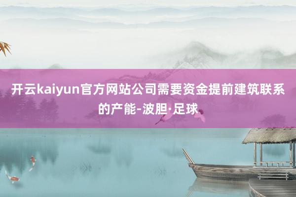 开云kaiyun官方网站公司需要资金提前建筑联系的产能-波胆·足球