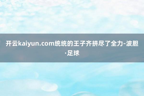 开云kaiyun.com统统的王子齐拼尽了全力-波胆·足球