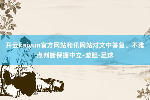 开云kaiyun官方网站和讯网站对文中答复、不雅点判断保握中立-波胆·足球