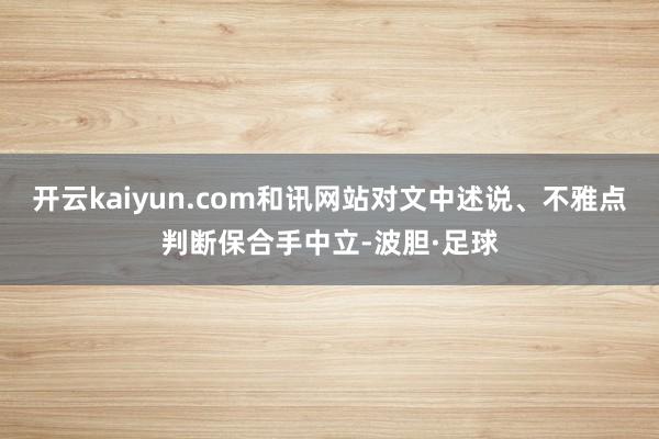 开云kaiyun.com和讯网站对文中述说、不雅点判断保合手中立-波胆·足球