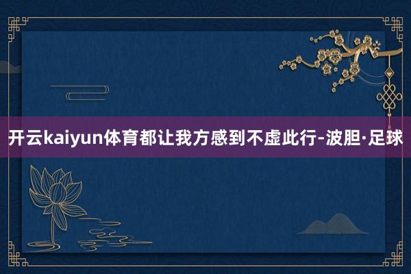 开云kaiyun体育都让我方感到不虚此行-波胆·足球