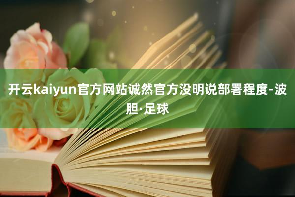 开云kaiyun官方网站诚然官方没明说部署程度-波胆·足球