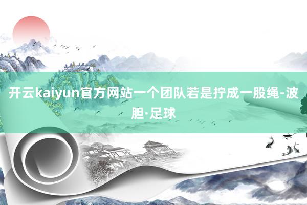 开云kaiyun官方网站一个团队若是拧成一股绳-波胆·足球